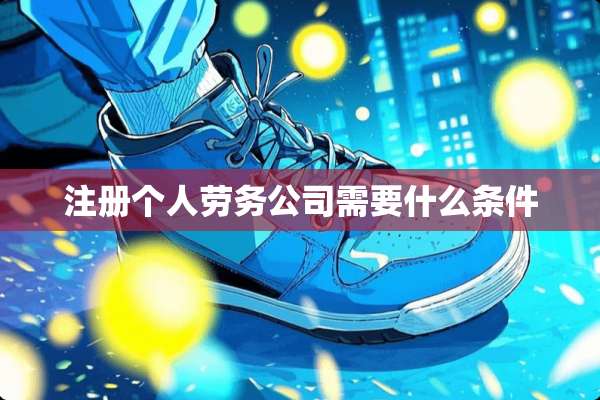 注册个人劳务公司需要什么条件