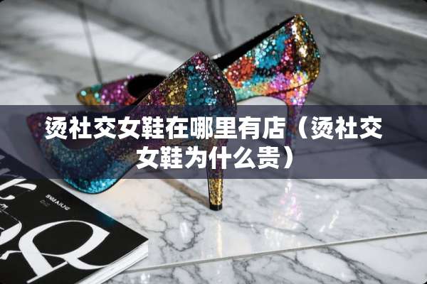 烫社交女鞋在哪里有店（烫社交女鞋为什么贵）