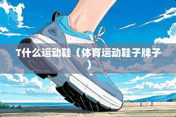 T什么运动鞋（体育运动鞋子牌子）