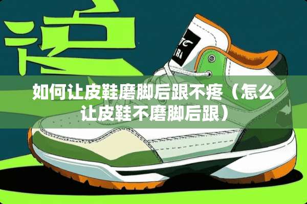 如何让皮鞋磨脚后跟不疼（怎么让皮鞋不磨脚后跟）
