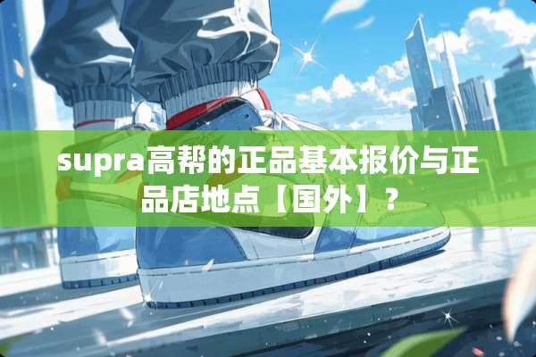 supra高帮的正品基本报价与正品店地点【国外】？
