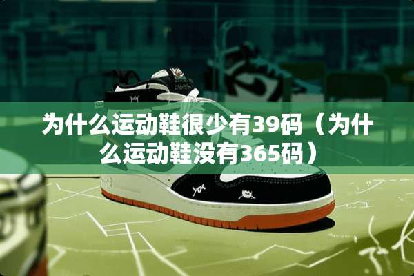 为什么运动鞋很少有39码（为什么运动鞋没有365码）