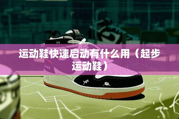 运动鞋快速启动有什么用（起步运动鞋）