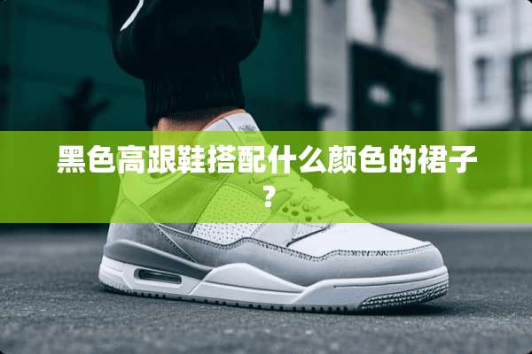黑色高跟鞋搭配什么颜色的裙子？
