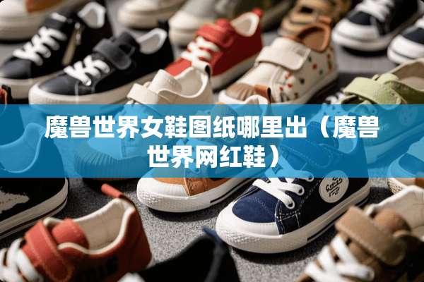 魔兽世界女鞋图纸哪里出（魔兽世界网红鞋）