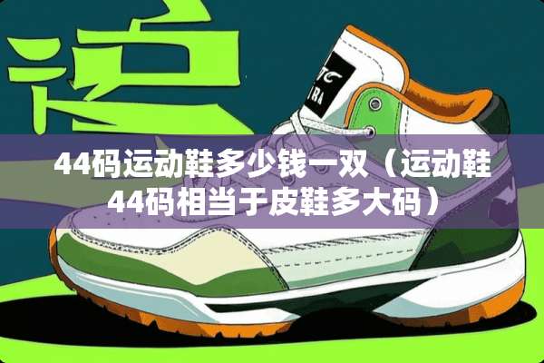 44码运动鞋多少钱一双（运动鞋44码相当于皮鞋多大码）