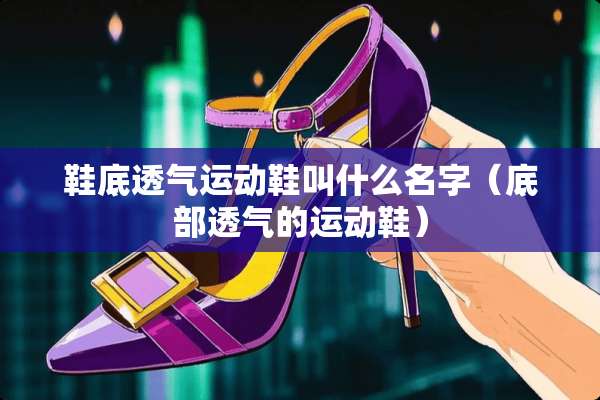 鞋底透气运动鞋叫什么名字（底部透气的运动鞋）