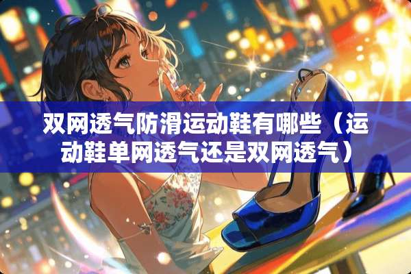 双网透气防滑运动鞋有哪些（运动鞋单网透气还是双网透气）