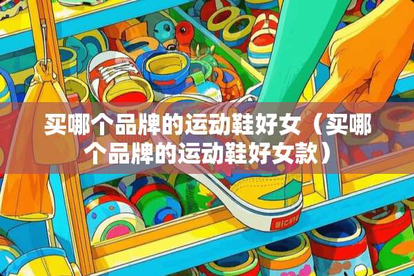 买哪个品牌的运动鞋好女（买哪个品牌的运动鞋好女款）