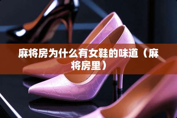**房为什么有女鞋的味道（**房里）