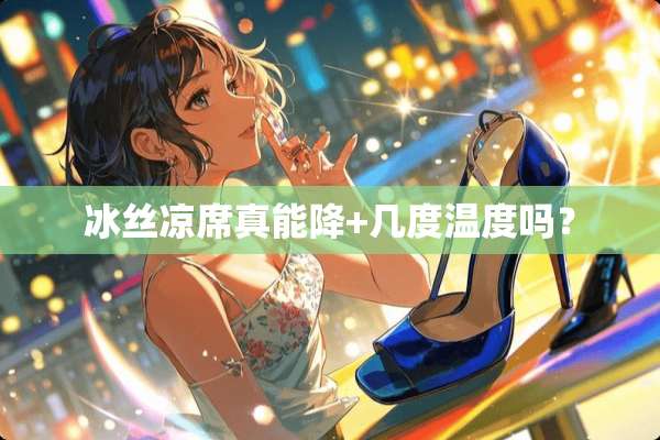 冰丝凉席真能降+几度温度吗？