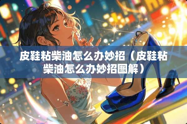 皮鞋粘柴油怎么办妙招（皮鞋粘柴油怎么办妙招图解）