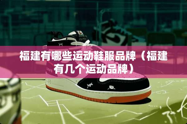 福建有哪些运动鞋服品牌（福建有几个运动品牌）