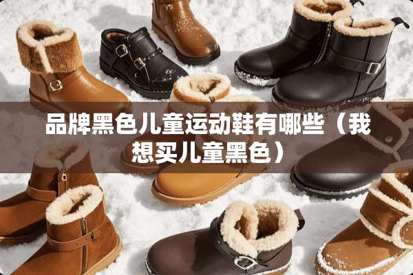 品牌黑色儿童运动鞋有哪些（我想买儿童黑色）