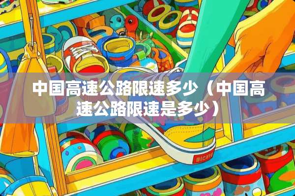 中国高速公路限速多少（中国高速公路限速是多少）
