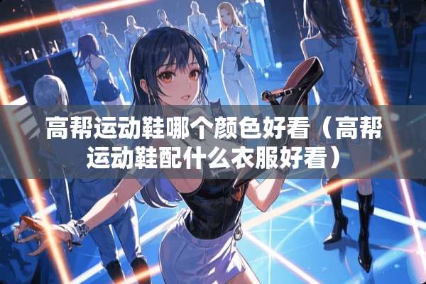 高帮运动鞋哪个颜色好看（高帮运动鞋配什么衣服好看）