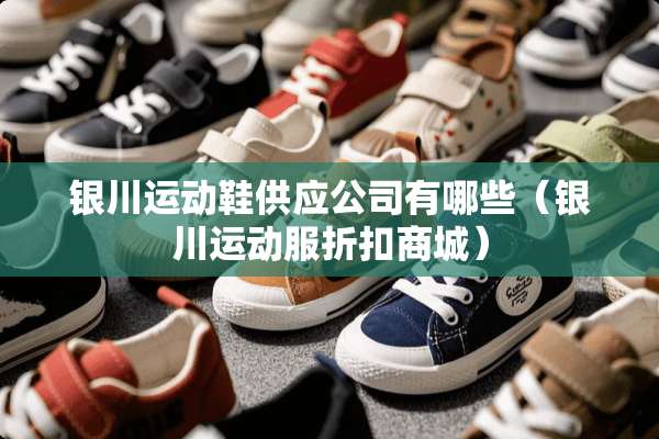 银川运动鞋供应公司有哪些（银川运动服折扣商城）