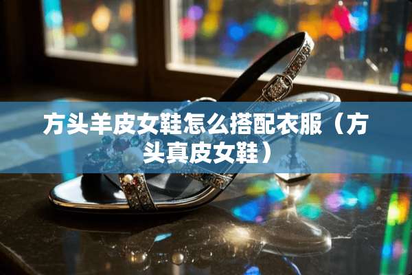 方头羊皮女鞋怎么搭配衣服（方头真皮女鞋）