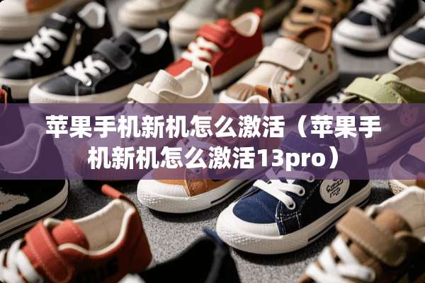 苹果手机新机怎么激活（苹果手机新机怎么激活13pro）