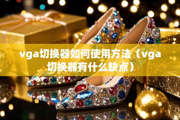 vga切换器如何使用方法（vga切换器有什么缺点）