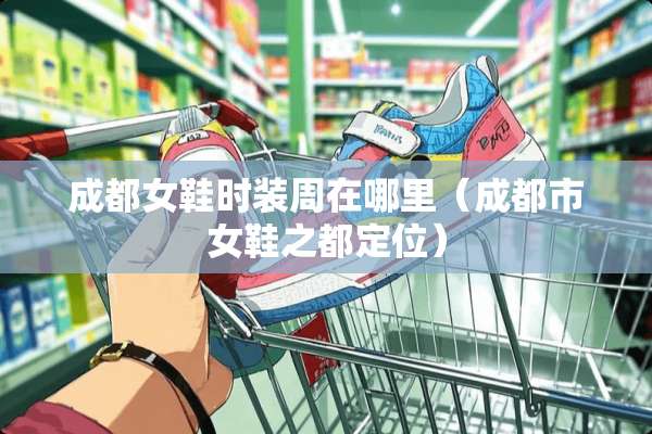 成都女鞋时装周在哪里（成都市女鞋之都定位）