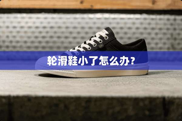 轮滑鞋小了怎么办？