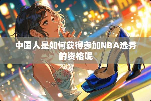 中国人是如何获得参加NBA选秀的资格呢