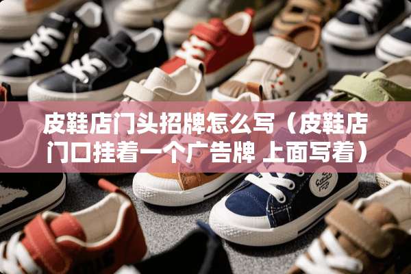 皮鞋店门头招牌怎么写（皮鞋店门口挂着一个广告牌 上面写着）