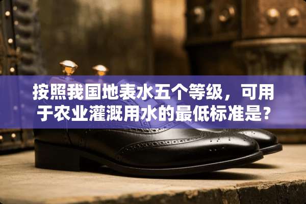 按照我国地表水五个等级，可用于农业灌溉用水的最低标准是？