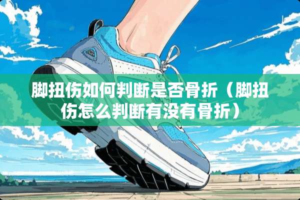 脚扭伤如何判断是否骨折（脚扭伤怎么判断有没有骨折）