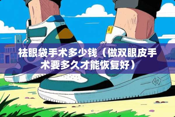 祛眼袋手术多少钱（做双眼皮手术要多久才能恢复好）