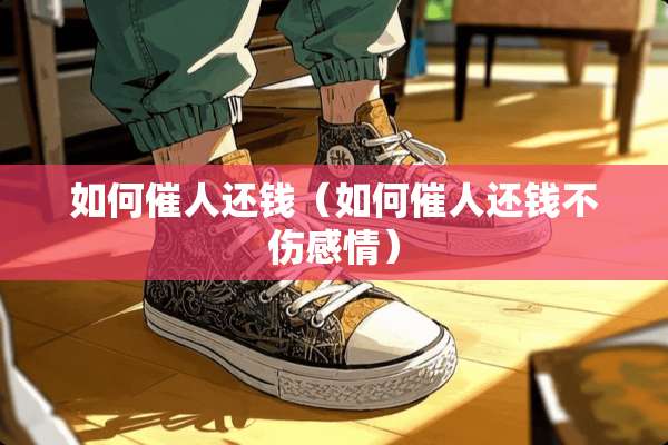 如何催人还钱（如何催人还钱不伤感情）