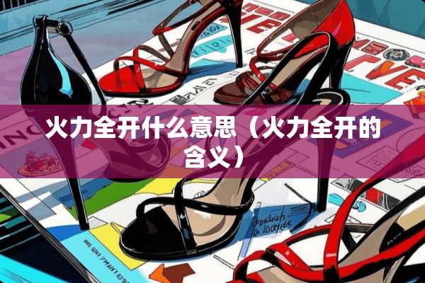 火力全开什么意思（火力全开的含义）