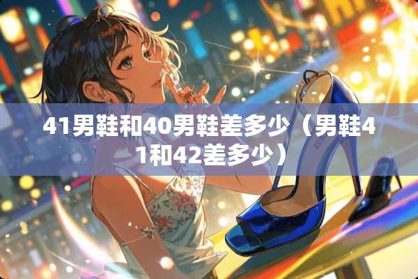 41男鞋和40男鞋差多少（男鞋41和42差多少）