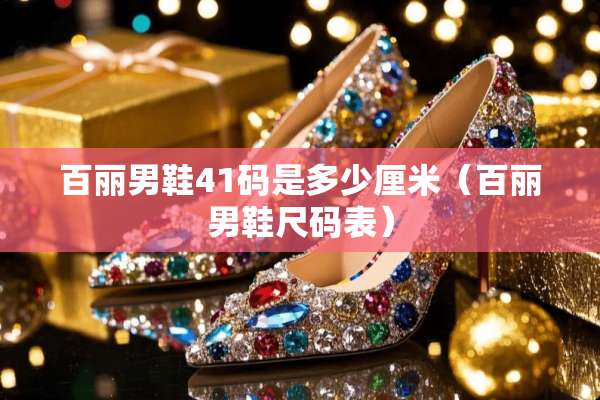 百丽男鞋41码是多少厘米（百丽男鞋尺码表）