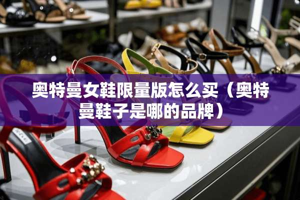 奥特曼女鞋限量版怎么买（奥特曼鞋子是哪的品牌）