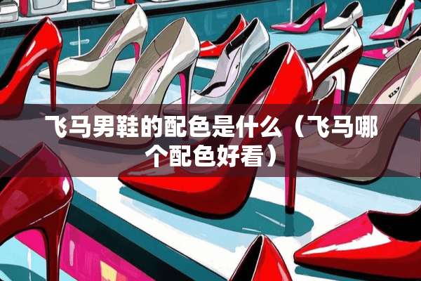 飞马男鞋的配色是什么（飞马哪个配色好看）