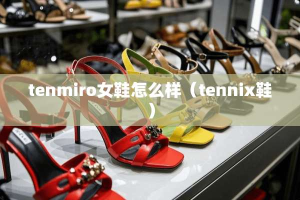 tenmiro女鞋怎么样（tennix鞋）