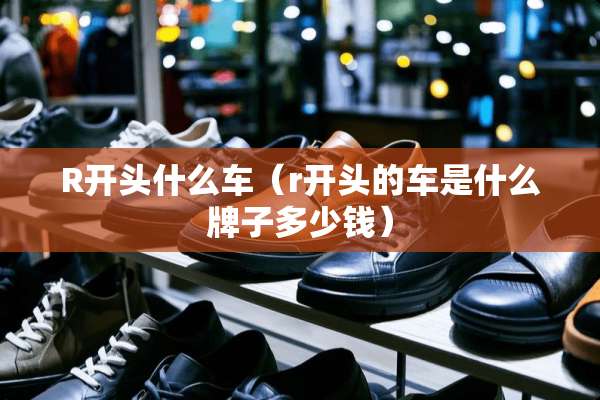 R开头什么车（r开头的车是什么牌子多少钱）