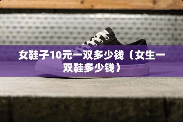 女鞋子10元一双多少钱（女生一双鞋多少钱）