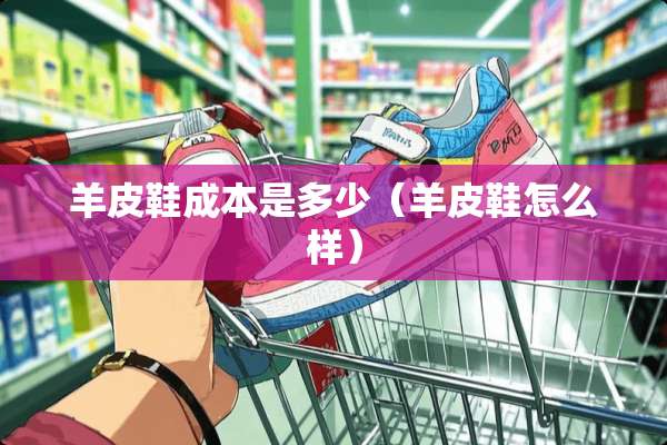羊皮鞋成本是多少（羊皮鞋怎么样）