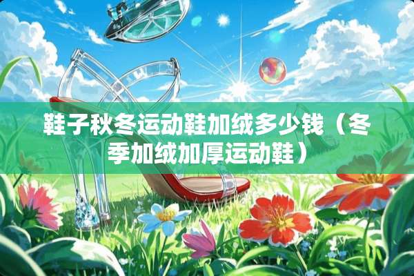 鞋子秋冬运动鞋加绒多少钱（冬季加绒加厚运动鞋）