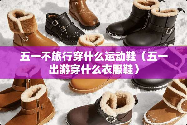 五一不旅行穿什么运动鞋（五一出游穿什么衣服鞋）