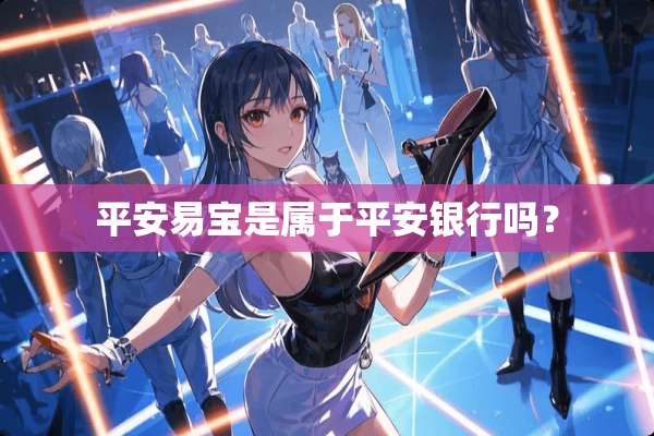 平安易宝是属于平安银行吗？