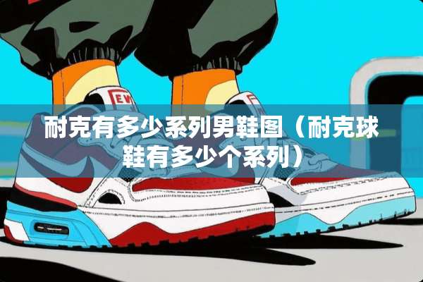 耐克有多少系列男鞋图（耐克球鞋有多少个系列）
