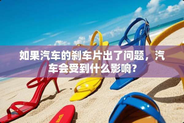 如果汽车的刹车片出了问题，汽车会受到什么影响？