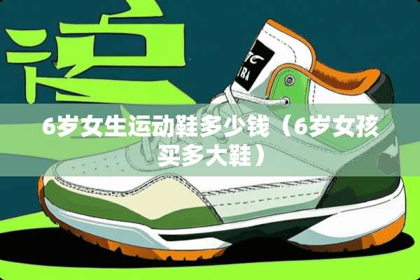 6岁女生运动鞋多少钱（6岁女孩买多大鞋）