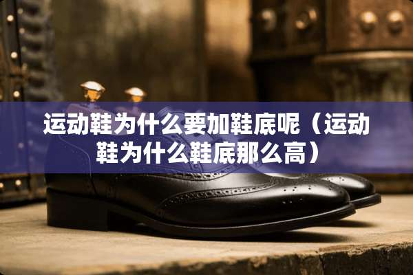 运动鞋为什么要加鞋底呢（运动鞋为什么鞋底那么高）