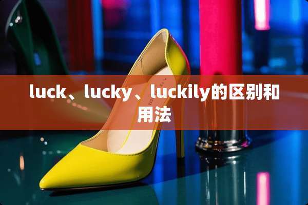 luck、lucky、luckily的区别和用法