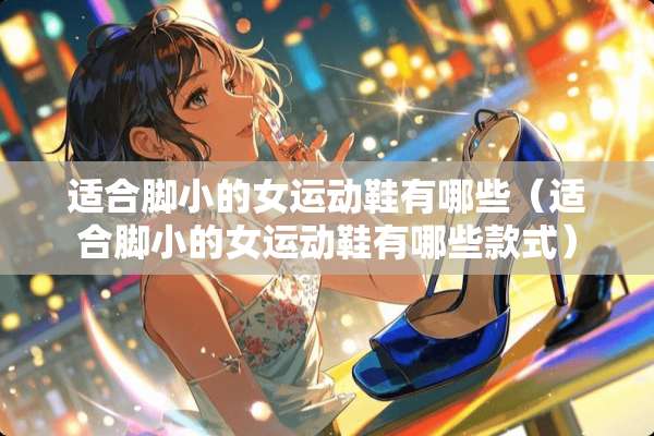 适合脚小的女运动鞋有哪些（适合脚小的女运动鞋有哪些款式）